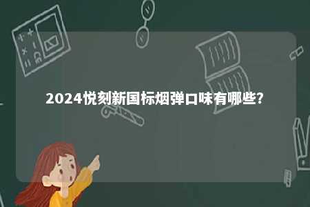 2024悦刻新国标烟弹口味有哪些
？ 